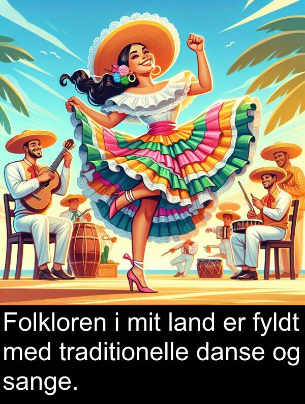 fyldt: Folkloren i mit land er fyldt med traditionelle danse og sange.