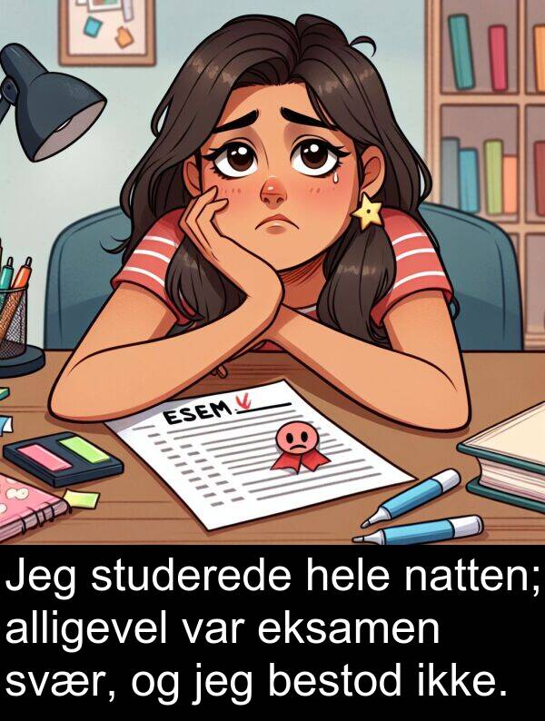 svær: Jeg studerede hele natten; alligevel var eksamen svær, og jeg bestod ikke.