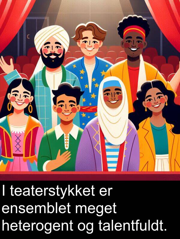 heterogent: I teaterstykket er ensemblet meget heterogent og talentfuldt.