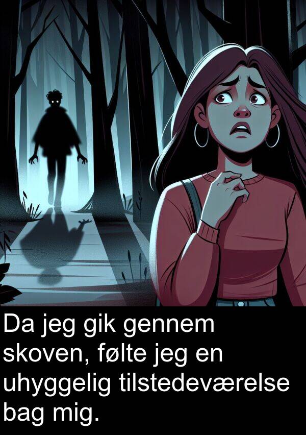 bag: Da jeg gik gennem skoven, følte jeg en uhyggelig tilstedeværelse bag mig.