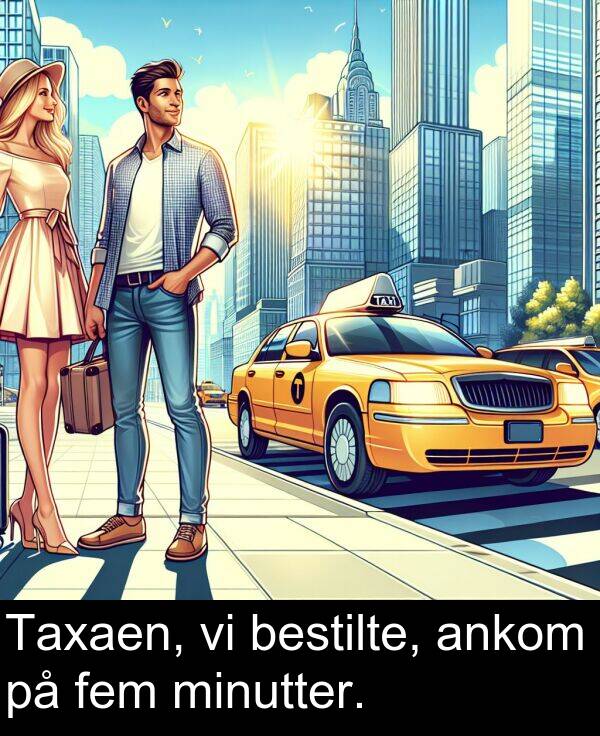 minutter: Taxaen, vi bestilte, ankom på fem minutter.