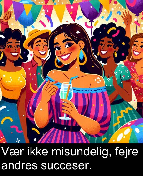 misundelig: Vær ikke misundelig, fejre andres succeser.