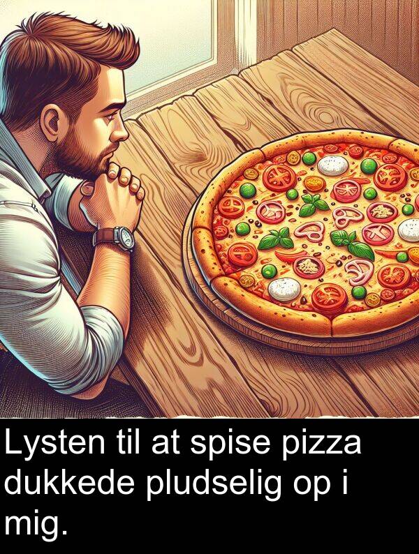 mig: Lysten til at spise pizza dukkede pludselig op i mig.