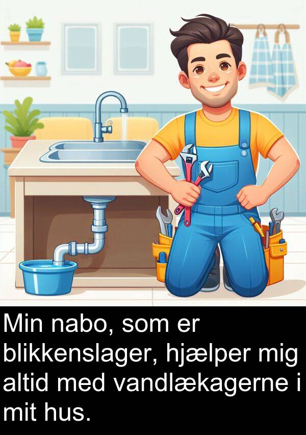 vandlækagerne: Min nabo, som er blikkenslager, hjælper mig altid med vandlækagerne i mit hus.