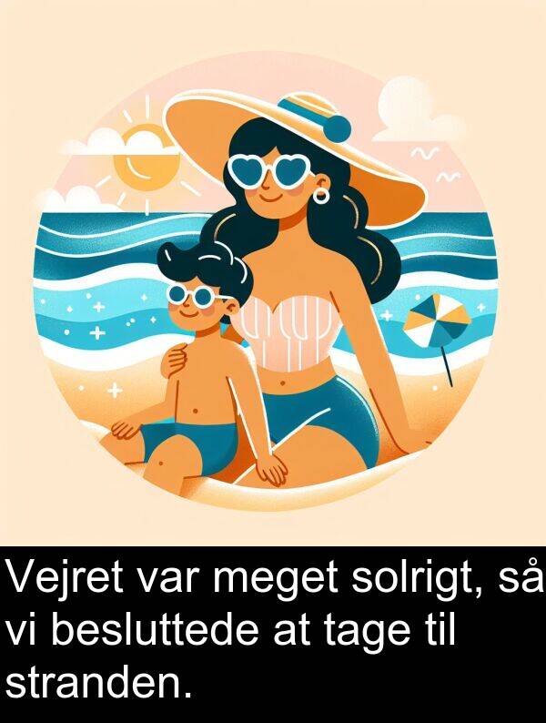 tage: Vejret var meget solrigt, så vi besluttede at tage til stranden.
