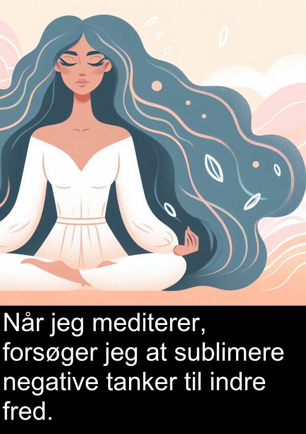 mediterer: Når jeg mediterer, forsøger jeg at sublimere negative tanker til indre fred.