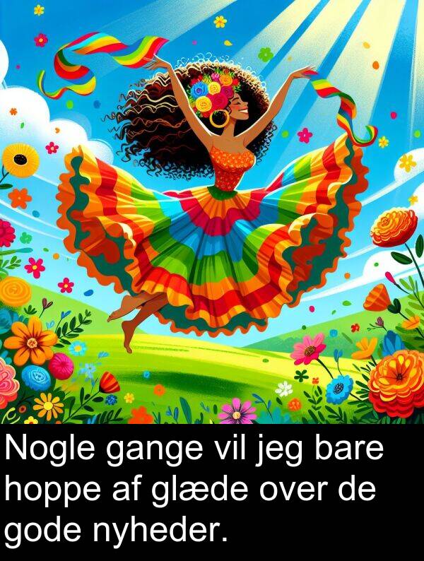 gange: Nogle gange vil jeg bare hoppe af glæde over de gode nyheder.