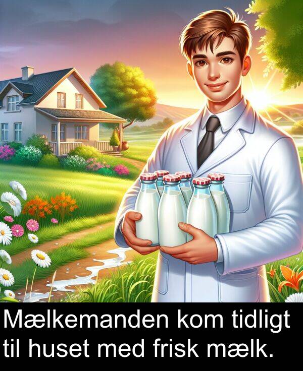 mælk: Mælkemanden kom tidligt til huset med frisk mælk.