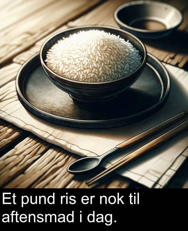 dag: Et pund ris er nok til aftensmad i dag.