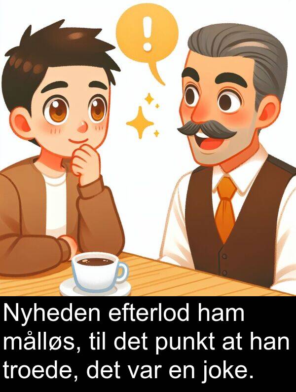 joke: Nyheden efterlod ham målløs, til det punkt at han troede, det var en joke.