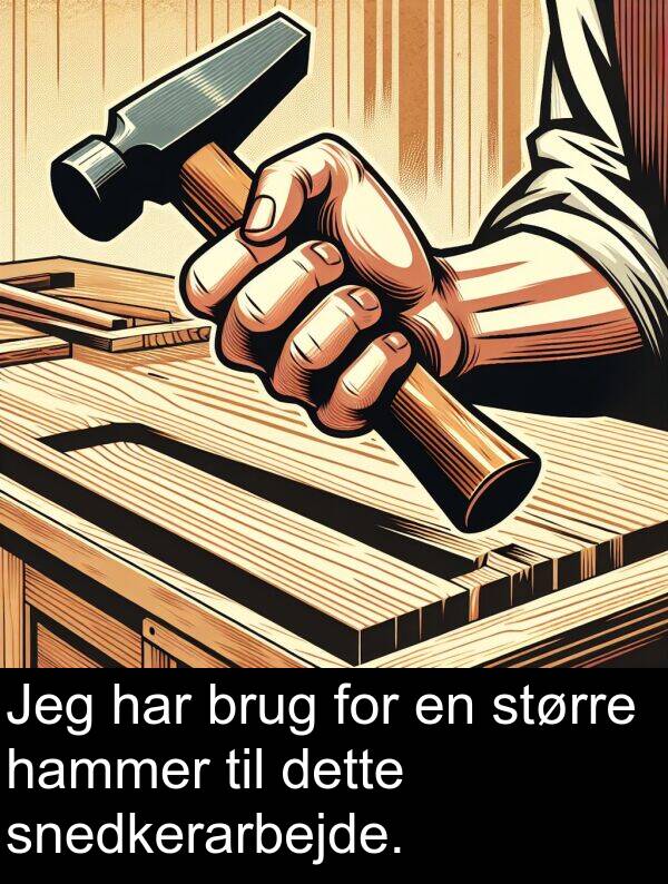 hammer: Jeg har brug for en større hammer til dette snedkerarbejde.