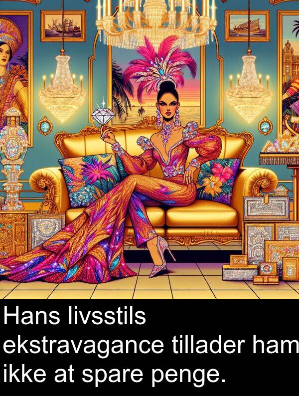 ham: Hans livsstils ekstravagance tillader ham ikke at spare penge.