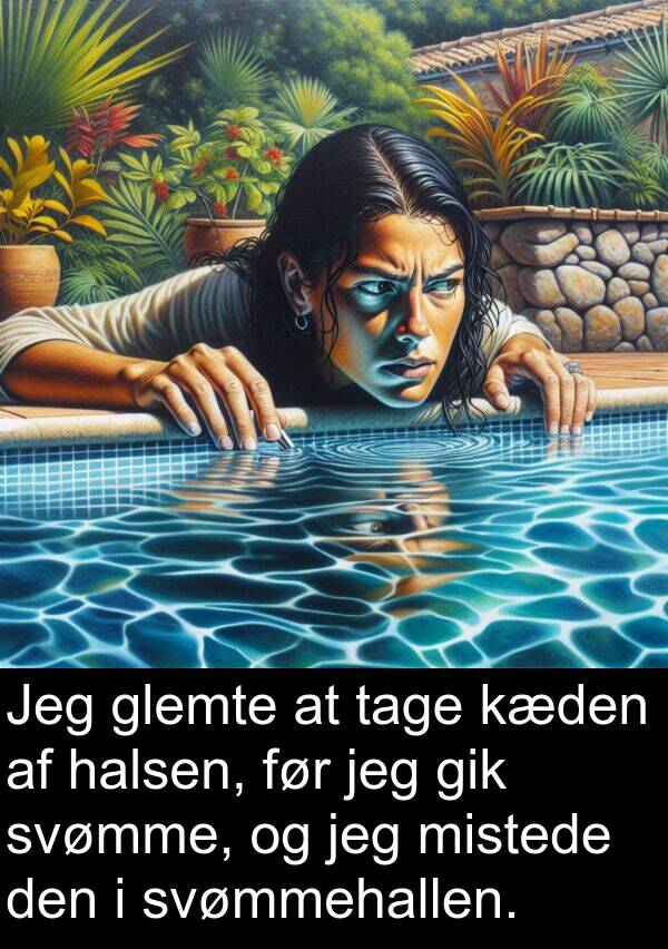 kæden: Jeg glemte at tage kæden af halsen, før jeg gik svømme, og jeg mistede den i svømmehallen.
