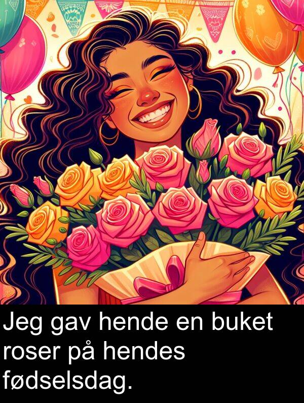 gav: Jeg gav hende en buket roser på hendes fødselsdag.
