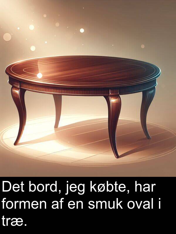 bord: Det bord, jeg købte, har formen af en smuk oval i træ.