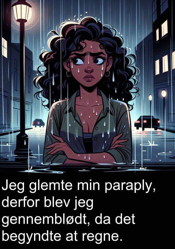 gennemblødt: Jeg glemte min paraply, derfor blev jeg gennemblødt, da det begyndte at regne.