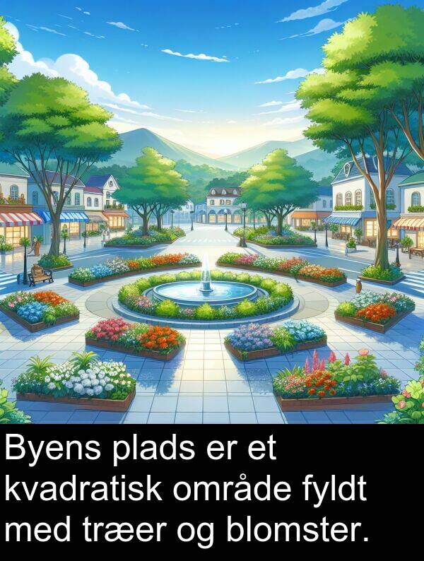 kvadratisk: Byens plads er et kvadratisk område fyldt med træer og blomster.