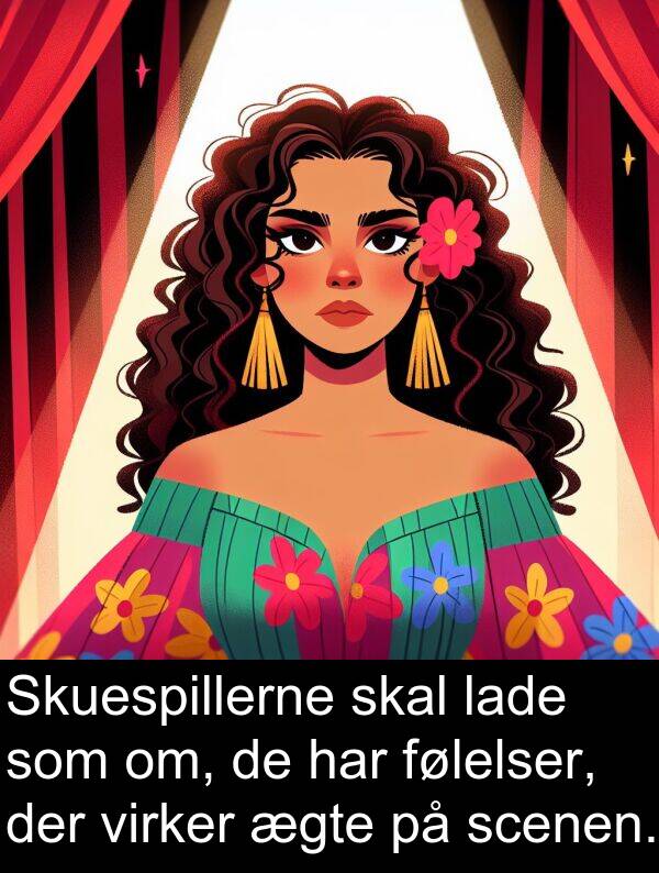ægte: Skuespillerne skal lade som om, de har følelser, der virker ægte på scenen.