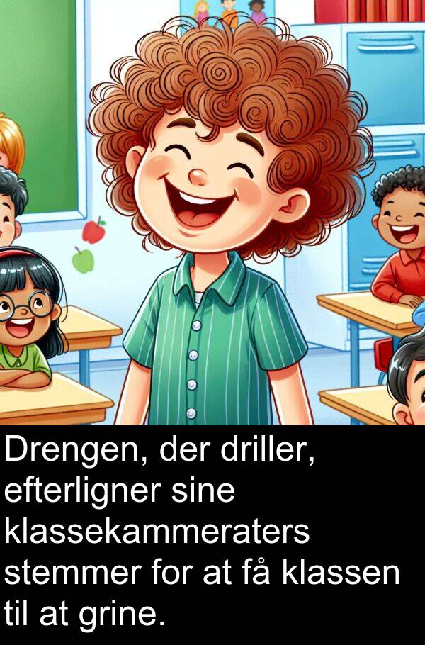 grine: Drengen, der driller, efterligner sine klassekammeraters stemmer for at få klassen til at grine.