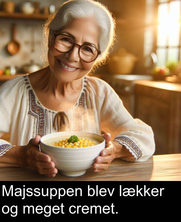 meget: Majssuppen blev lækker og meget cremet.