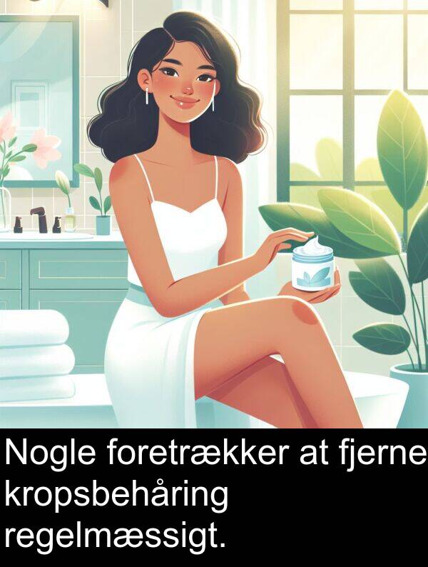 kropsbehåring: Nogle foretrækker at fjerne kropsbehåring regelmæssigt.