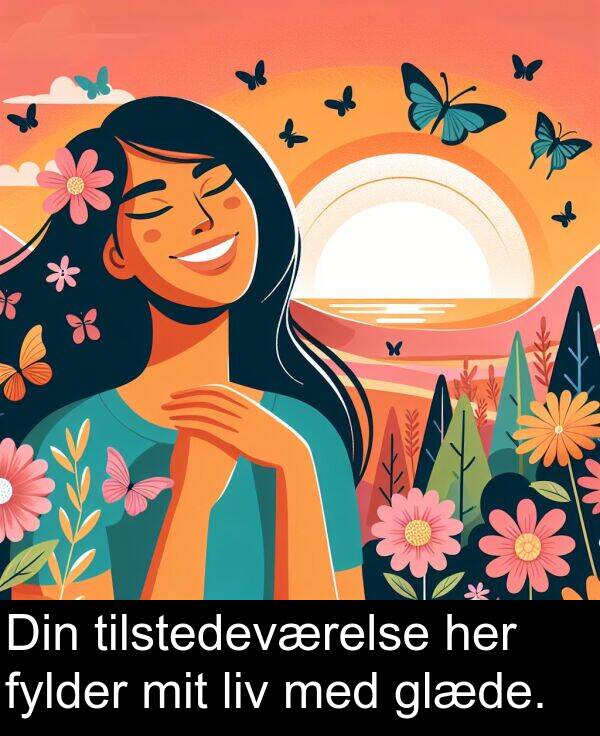 mit: Din tilstedeværelse her fylder mit liv med glæde.