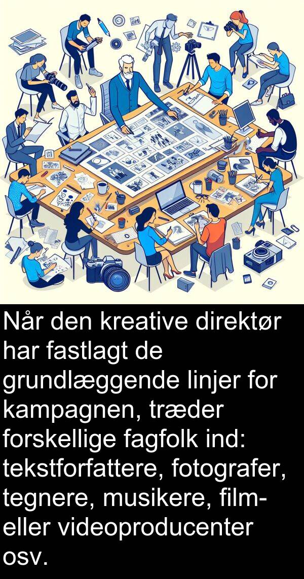 tegnere: Når den kreative direktør har fastlagt de grundlæggende linjer for kampagnen, træder forskellige fagfolk ind: tekstforfattere, fotografer, tegnere, musikere, film- eller videoproducenter osv.
