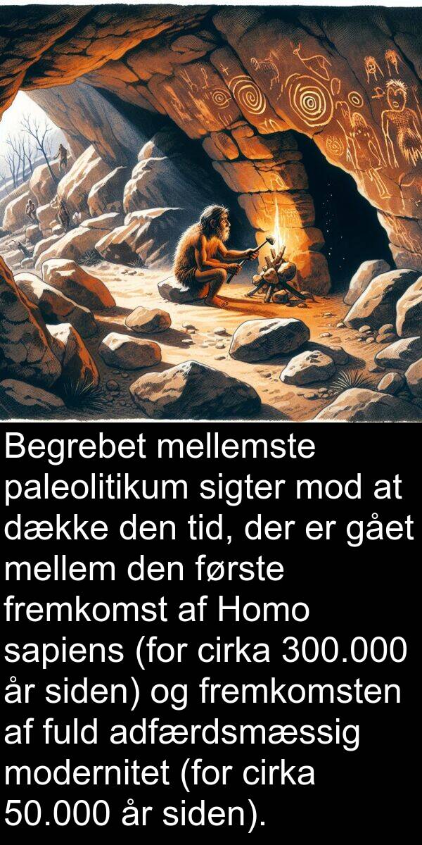 modernitet: Begrebet mellemste paleolitikum sigter mod at dække den tid, der er gået mellem den første fremkomst af Homo sapiens (for cirka 300.000 år siden) og fremkomsten af fuld adfærdsmæssig modernitet (for cirka 50.000 år siden).