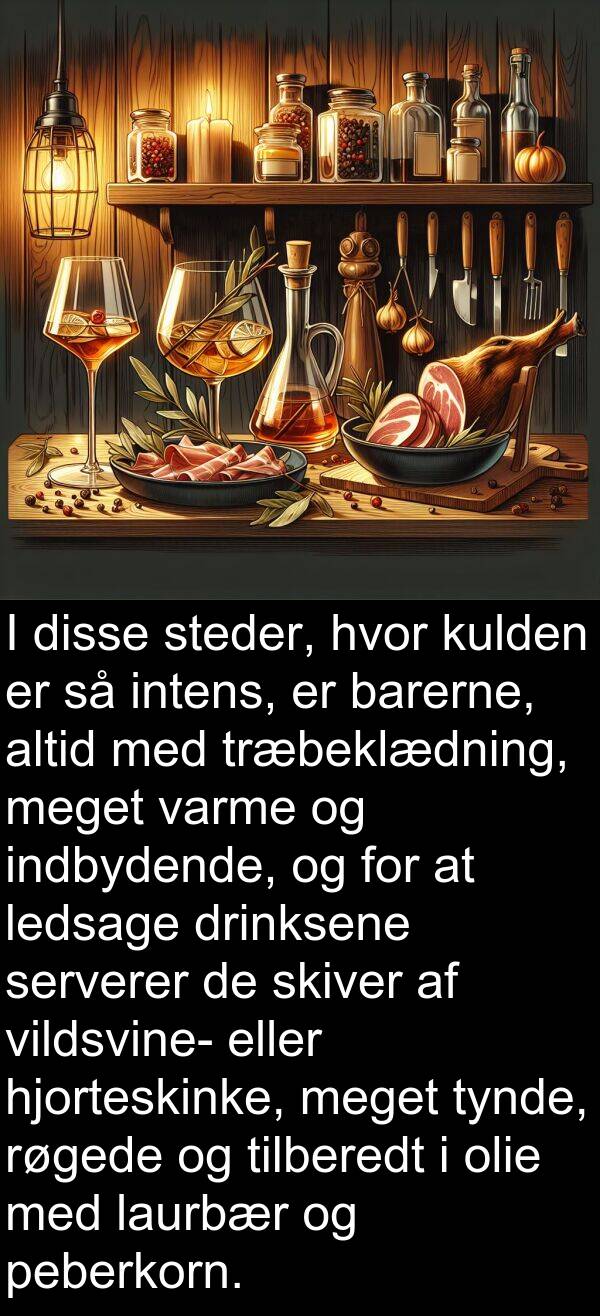kulden: I disse steder, hvor kulden er så intens, er barerne, altid med træbeklædning, meget varme og indbydende, og for at ledsage drinksene serverer de skiver af vildsvine- eller hjorteskinke, meget tynde, røgede og tilberedt i olie med laurbær og peberkorn.