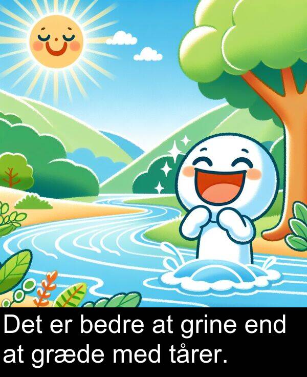 græde: Det er bedre at grine end at græde med tårer.