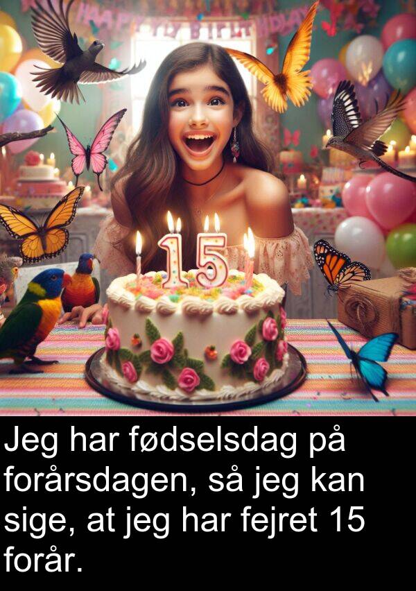 forår: Jeg har fødselsdag på forårsdagen, så jeg kan sige, at jeg har fejret 15 forår.