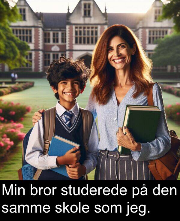 jeg: Min bror studerede på den samme skole som jeg.