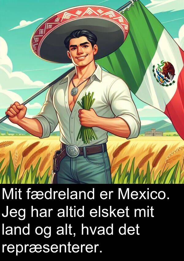 hvad: Mit fædreland er Mexico. Jeg har altid elsket mit land og alt, hvad det repræsenterer.