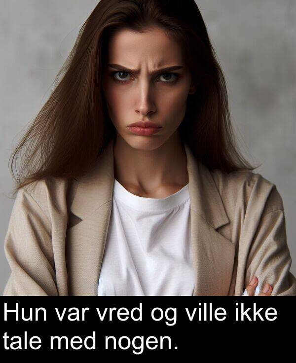 vred: Hun var vred og ville ikke tale med nogen.