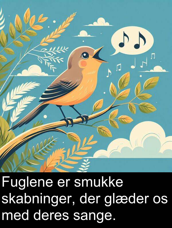glæder: Fuglene er smukke skabninger, der glæder os med deres sange.