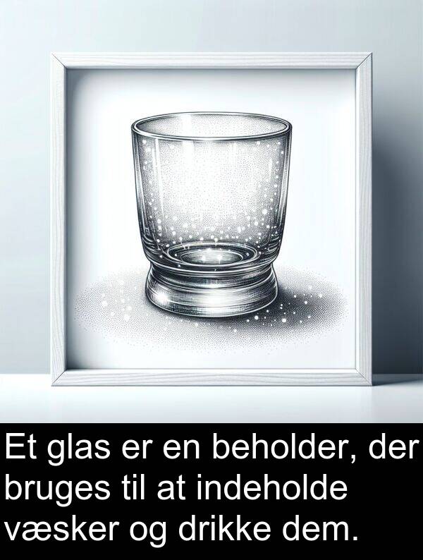 indeholde: Et glas er en beholder, der bruges til at indeholde væsker og drikke dem.