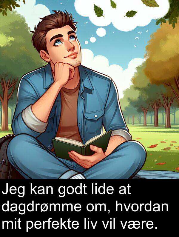 hvordan: Jeg kan godt lide at dagdrømme om, hvordan mit perfekte liv vil være.