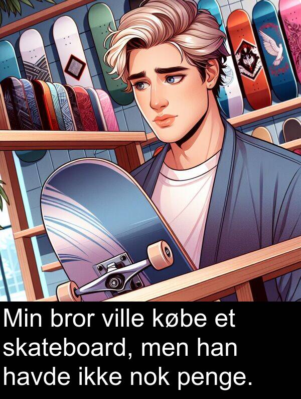 købe: Min bror ville købe et skateboard, men han havde ikke nok penge.