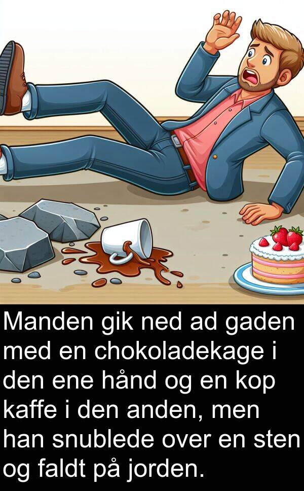 kop: Manden gik ned ad gaden med en chokoladekage i den ene hånd og en kop kaffe i den anden, men han snublede over en sten og faldt på jorden.
