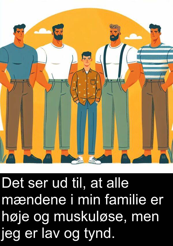 mændene: Det ser ud til, at alle mændene i min familie er høje og muskuløse, men jeg er lav og tynd.