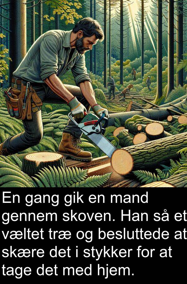 væltet: En gang gik en mand gennem skoven. Han så et væltet træ og besluttede at skære det i stykker for at tage det med hjem.