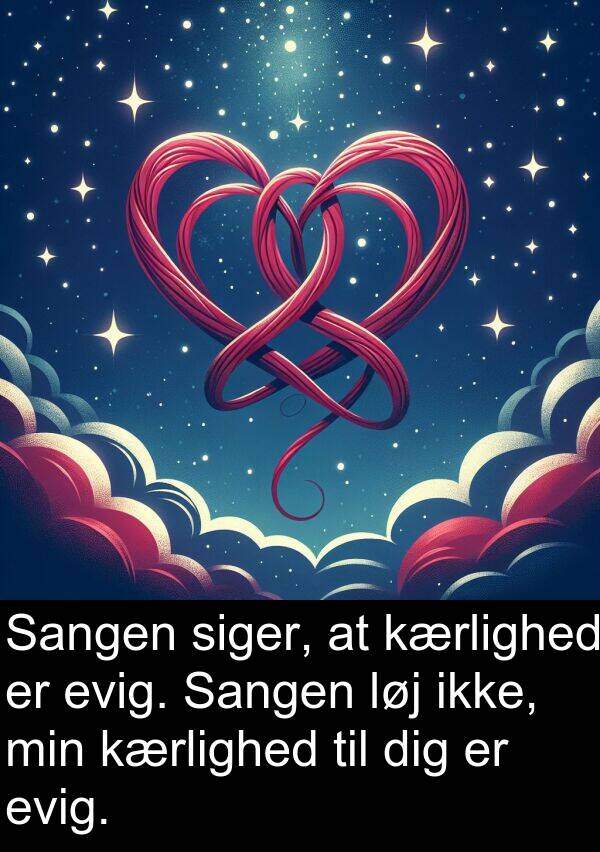 dig: Sangen siger, at kærlighed er evig. Sangen løj ikke, min kærlighed til dig er evig.