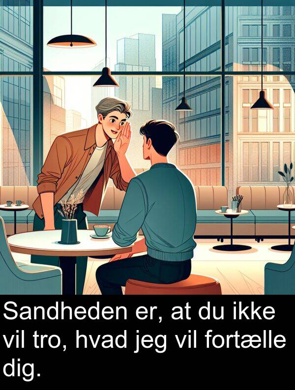 hvad: Sandheden er, at du ikke vil tro, hvad jeg vil fortælle dig.