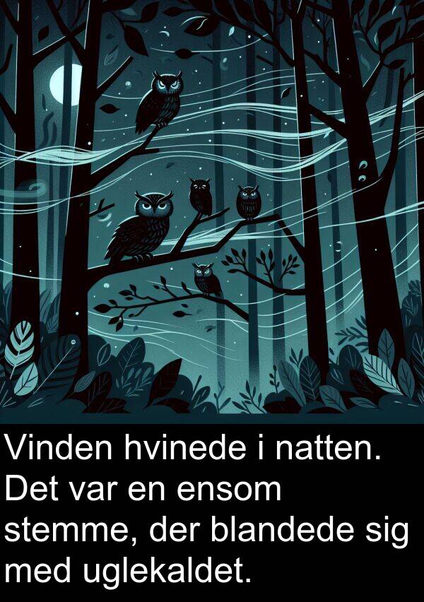 hvinede: Vinden hvinede i natten. Det var en ensom stemme, der blandede sig med uglekaldet.