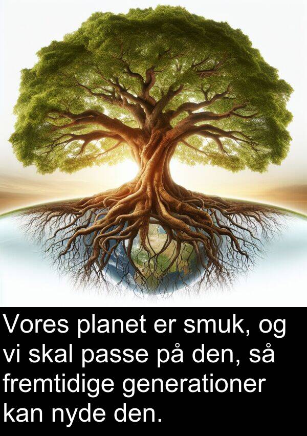generationer: Vores planet er smuk, og vi skal passe på den, så fremtidige generationer kan nyde den.