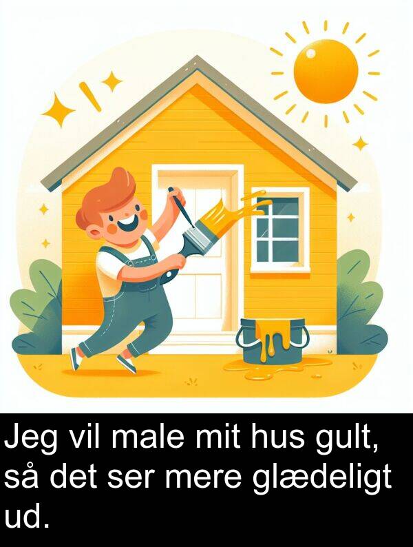 vil: Jeg vil male mit hus gult, så det ser mere glædeligt ud.