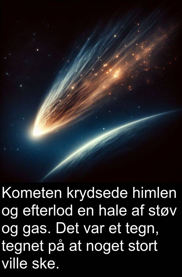 krydsede: Kometen krydsede himlen og efterlod en hale af støv og gas. Det var et tegn, tegnet på at noget stort ville ske.