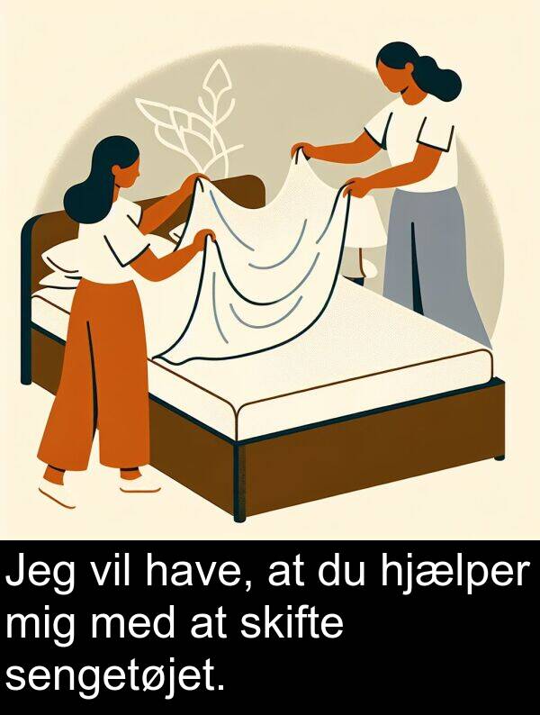 vil: Jeg vil have, at du hjælper mig med at skifte sengetøjet.
