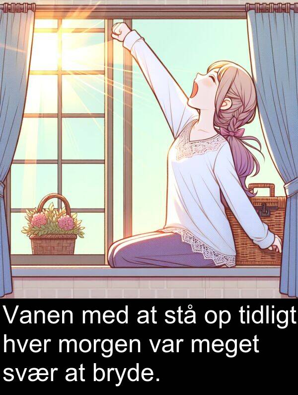 svær: Vanen med at stå op tidligt hver morgen var meget svær at bryde.
