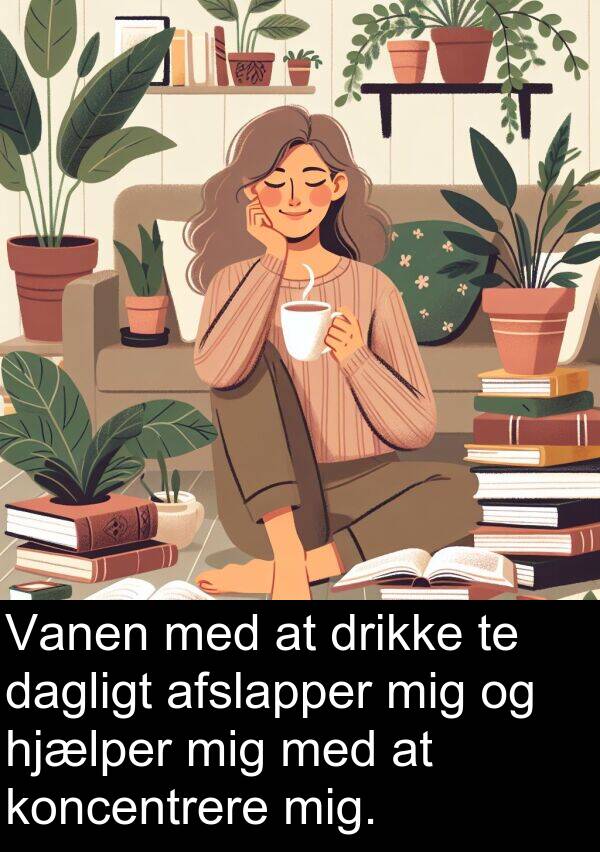 koncentrere: Vanen med at drikke te dagligt afslapper mig og hjælper mig med at koncentrere mig.